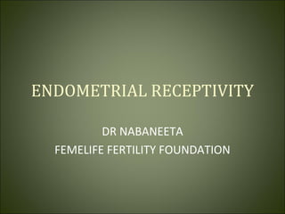 ENDOMETRIAL RECEPTIVITY
DR NABANEETA
FEMELIFE FERTILITY FOUNDATION
 