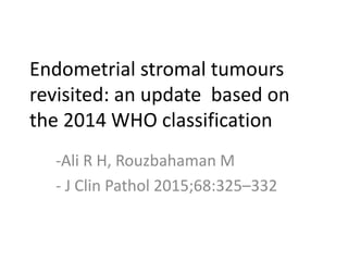 Endometrial stromal tumours
revisited: an update based on
the 2014 WHO classification
-Ali R H, Rouzbahaman M
- J Clin Pathol 2015;68:325–332
 