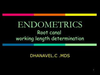 1
ENDOMETRICS
Root canal
working length determination
DHANAVEL.C .MDS
 