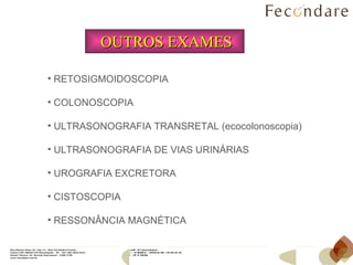 RETOSIGMOIDOSCOPIA COLONOSCOPIA ULTRASONOGRAFIA TRANSRETAL (ecocolonoscopia) ULTRASONOGRAFIA DE VIAS URINÁRIAS UROGRAFIA EXCRETORA CISTOSCOPIA RESSONÂNCIA MAGNÉTICA OUTROS EXAMES 