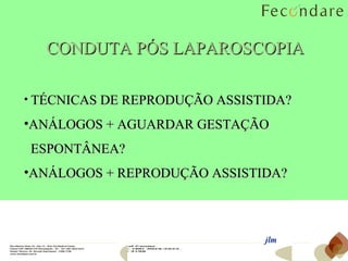 jlm CONDUTA PÓS LAPAROSCOPIA TÉCNICAS DE REPRODUÇÃO ASSISTIDA? ANÁLOGOS + AGUARDAR GESTAÇÃO  ESPONTÂNEA? ANÁLOGOS + REPRODUÇÃO ASSISTIDA? 