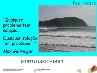 MUITO OBRIGADO!!! “ Qualquer problema tem solução… Qualquer solução tem problema …” Max Gehringer 