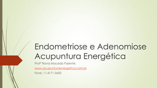 Endometriose e Adenomiose
Acupuntura Energética
Profª Flavia Macedo Parente
www.acupunturaenergetica.com.br
Fone: 11.4171-5600
 