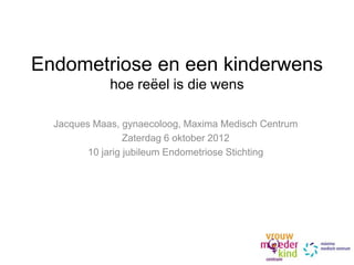 Endometriose en een kinderwens
             hoe reëel is die wens

  Jacques Maas, gynaecoloog, Maxima Medisch Centrum
                  Zaterdag 6 oktober 2012
         10 jarig jubileum Endometriose Stichting
 