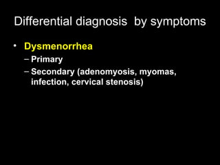 Differential diagnosis   by symptoms Dysmenorrhea   Primary  Secondary (adenomyosis, myomas, infection, cervical stenosis)  