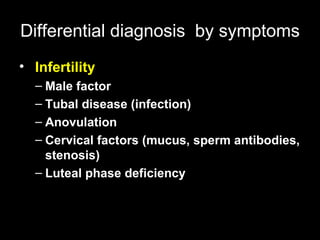 Differential diagnosis   by symptoms Infertility  Male factor  Tubal disease (infection)  Anovulation  Cervical factors (mucus, sperm antibodies, stenosis)  Luteal phase deficiency  