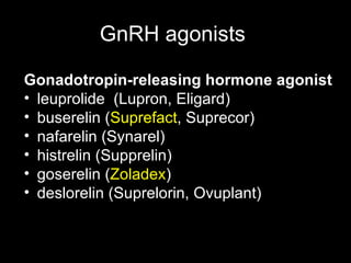 GnRH agonists  Gonadotropin-releasing hormone  agonist leuprolide  (Lupron, Eligard)  buserelin ( Suprefact , Suprecor)  nafarelin (Synarel)  histrelin (Supprelin)  goserelin ( Zoladex )  deslorelin (Suprelorin, Ovuplant) 