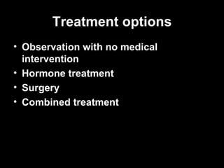 Treatment options <ul><li>Observation with no medical intervention  </li></ul><ul><li>Hormone treatment  </li></ul><ul><li...