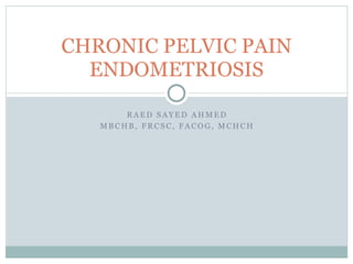 CHRONIC PELVIC PAIN
  ENDOMETRIOSIS

       RAED SAYED AHMED
   MBCHB, FRCSC, FACOG, MCHCH
 