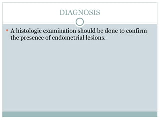 DIAGNOSIS

 A histologic examination should be done to confirm
 the presence of endometrial lesions.
 