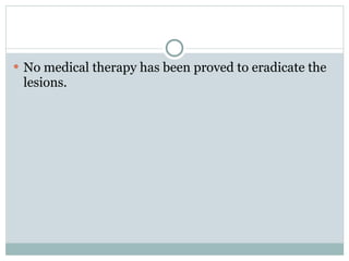  No medical therapy has been proved to eradicate the
 lesions.
 