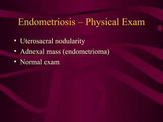Endometriosis – Physical Exam
• Uterosacral nodularity
• Adnexal mass (endometrioma)
• Normal exam
 