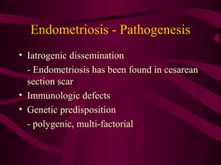 Endometriosis - Pathogenesis
• Iatrogenic dissemination
  - Endometriosis has been found in cesarean
  section scar
• Immunologic defects
• Genetic predisposition
  - polygenic, multi-factorial
 