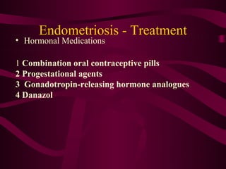 Endometriosis - Treatment
• Hormonal Medications

1 Combination oral contraceptive pills
2 Progestational agents
3 Gonadotropin-releasing hormone analogues
4 Danazol
 
