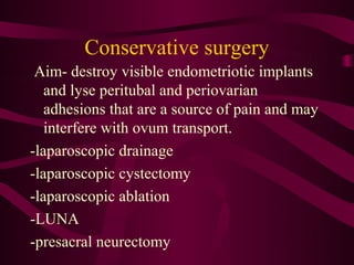 Conservative surgery
 Aim- destroy visible endometriotic implants
   and lyse peritubal and periovarian
   adhesions that are a source of pain and may
   interfere with ovum transport.
-laparoscopic drainage
-laparoscopic cystectomy
-laparoscopic ablation
-LUNA
-presacral neurectomy
 