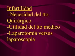 Infertilidad   -Necesidad del tto. Quirúrgico  -Utilidad del tto médico  -Laparotomía versus laparoscopía 