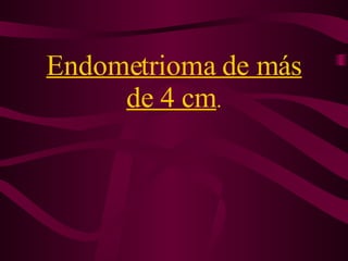 Endometrioma de más de 4 cm . 