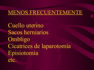 MENOS FRECUENTEMENTE   Cuello uterino  Sacos herniarios  Ombligo  Cicatrices de laparotomía Episiotomía  etc. 