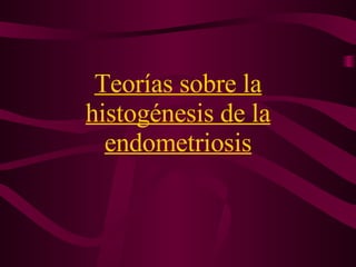 Teorías sobre la histogénesis de la endometriosis 
