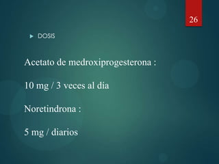  DOSIS
26
Acetato de medroxiprogesterona :
10 mg / 3 veces al día
Noretindrona :
5 mg / diarios
 