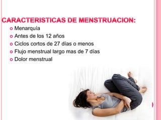 Menarquía
 Antes de los 12 años
 Ciclos cortos de 27 días o menos
 Flujo menstrual largo mas de 7 días
 Dolor menstrual


 