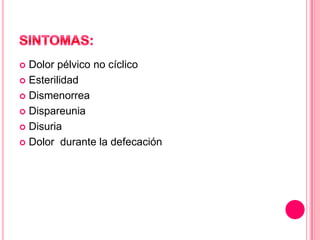 Dolor pélvico no cíclico
 Esterilidad
 Dismenorrea
 Dispareunia
 Disuria
 Dolor durante la defecación


 