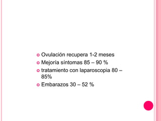 Ovulación recupera 1-2 meses
 Mejoría síntomas 85 – 90 %
 tratamiento con laparoscopia 80 –
85%
 Embarazos 30 – 52 %


 