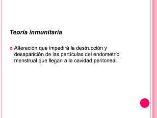 Teoría inmunitaria
 Alteración que impedirá la destrucción y
desaparición de las partículas del endometrio
menstrual que llegan a la cavidad peritoneal
 
