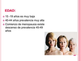 15 -19 años es muy baja
 40-44 años prevalencia muy alta
 Comienzo de menopausia existe
descenso de prevalencia 45-49
años
 