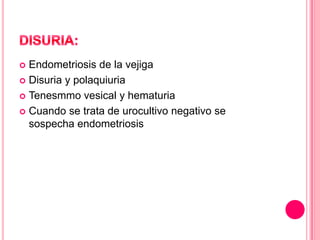  Endometriosis de la vejiga
 Disuria y polaquiuria
 Tenesmmo vesical y hematuria
 Cuando se trata de urocultivo negativo se
sospecha endometriosis
 
