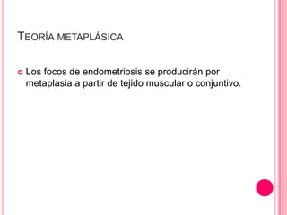 TEORÍA METAPLÁSICA
 Los focos de endometriosis se producirán por
metaplasia a partir de tejido muscular o conjuntivo.
 