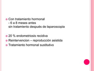  Con tratamiento hormonal
- 6 a 8 meses antes
sin tratamiento después de laparoscopia
 20 % endometriosis recidiva
 Reintervencion – reproducción asistida
 Tratamiento hormonal sustitutivo
 