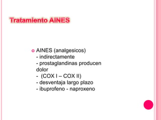  AINES (analgesicos)
- indirectamente
- prostaglandinas producen
dolor
- (COX I – COX II)
- desventaja largo plazo
- ibuprofeno - naproxeno
 