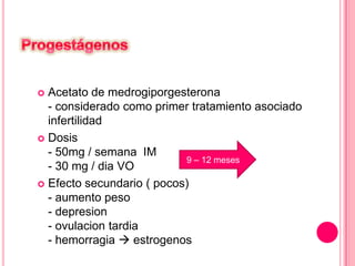  Acetato de medrogiporgesterona
- considerado como primer tratamiento asociado
infertilidad
 Dosis
- 50mg / semana IM
- 30 mg / dia VO
 Efecto secundario ( pocos)
- aumento peso
- depresion
- ovulacion tardia
- hemorragia  estrogenos
9 – 12 meses
 