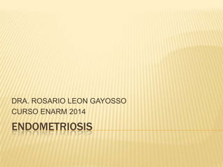 DRA. ROSARIO LEON GAYOSSO
CURSO ENARM 2014

ENDOMETRIOSIS

 