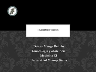 Dolcey Manga Beltrán
Ginecología y obstetricia
Medicina XI
Universidad Metropolitana
ENDOMETRIOSIS
 