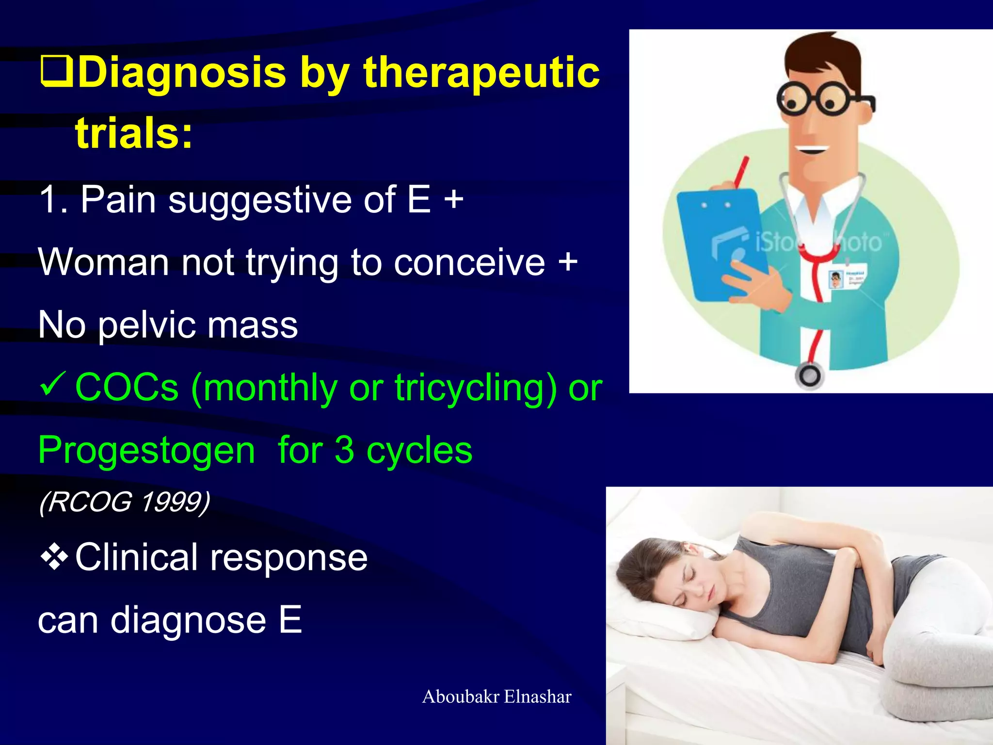 Diagnosis by therapeutic
trials:
1. Pain suggestive of E +
Woman not trying to conceive +
No pelvic mass
 COCs (monthly or tricycling) or
Progestogen for 3 cycles
(RCOG 1999)
Clinical response
can diagnose E
Aboubakr Elnashar
 