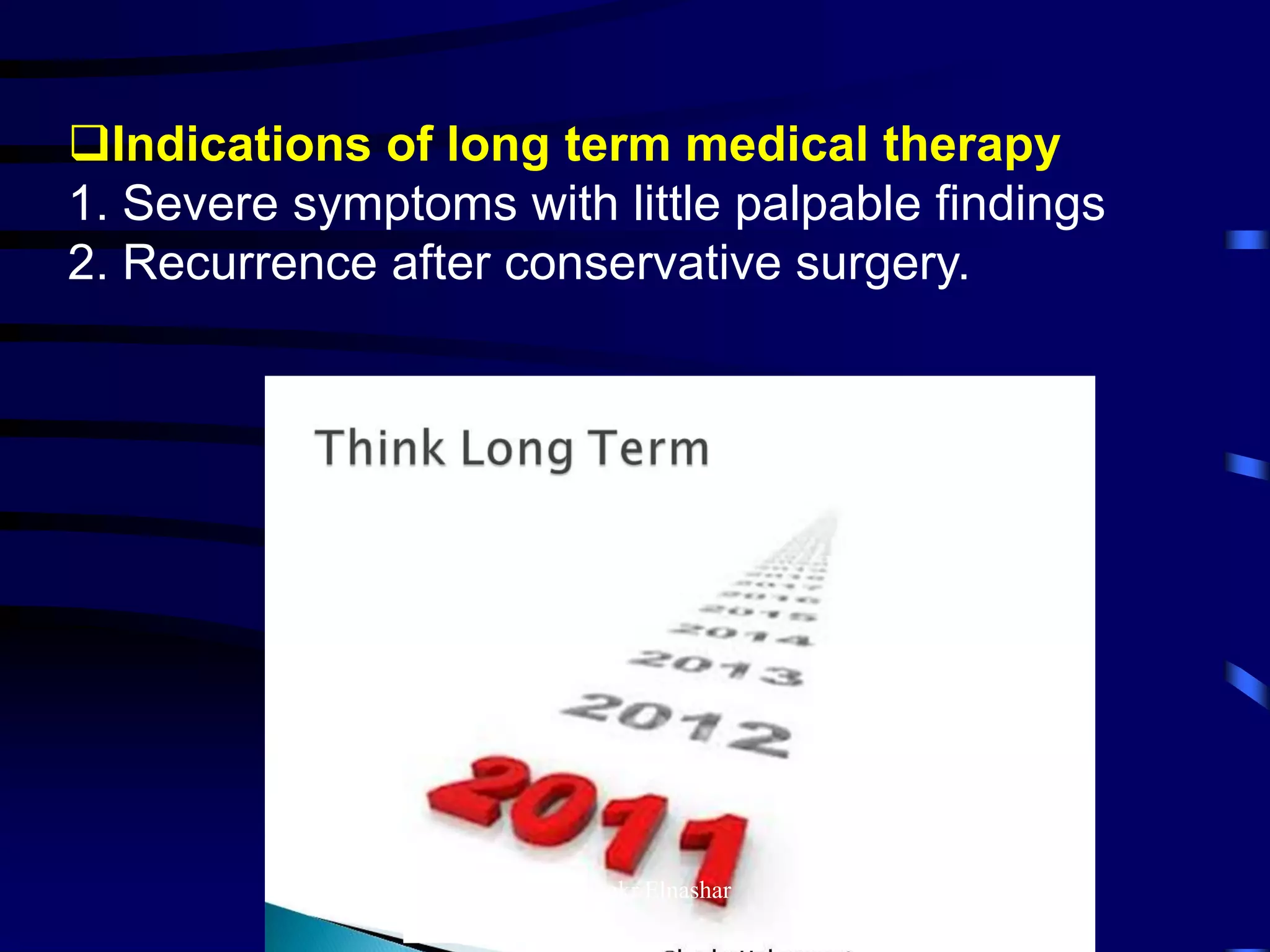 Indications of long term medical therapy
1. Severe symptoms with little palpable findings
2. Recurrence after conservative surgery.
Aboubakr Elnashar
 