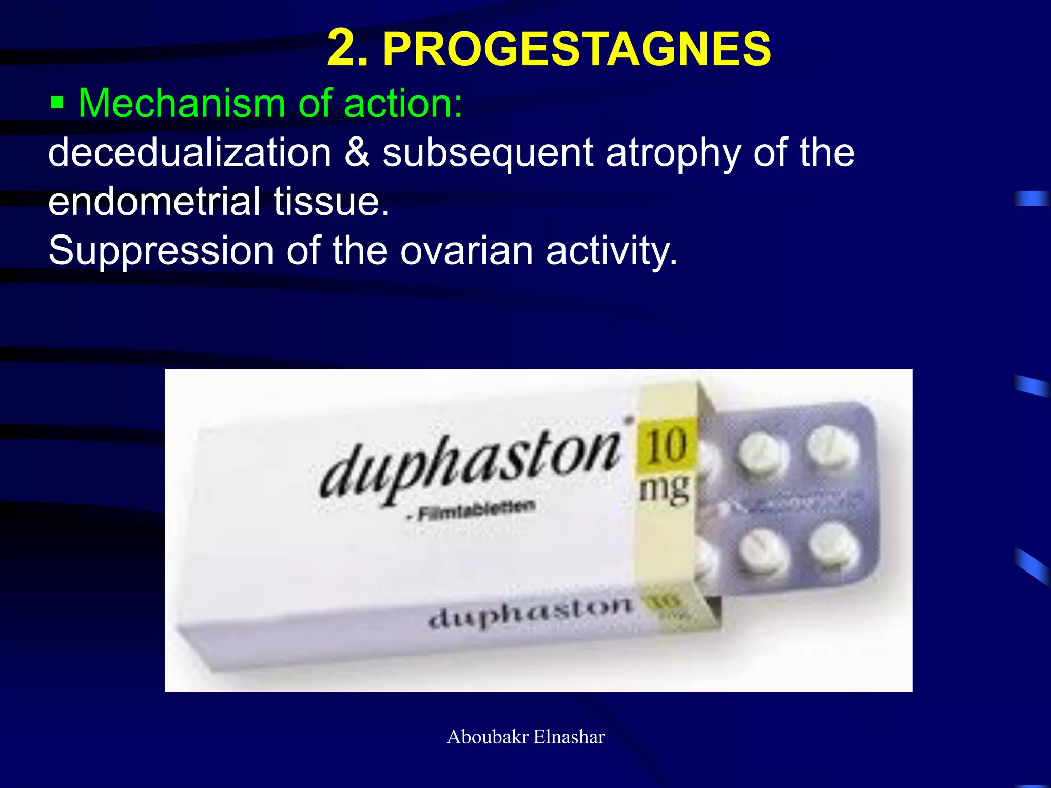 2. PROGESTAGNES
 Mechanism of action:
decedualization & subsequent atrophy of the
endometrial tissue.
Suppression of the ovarian activity.
Aboubakr Elnashar
 