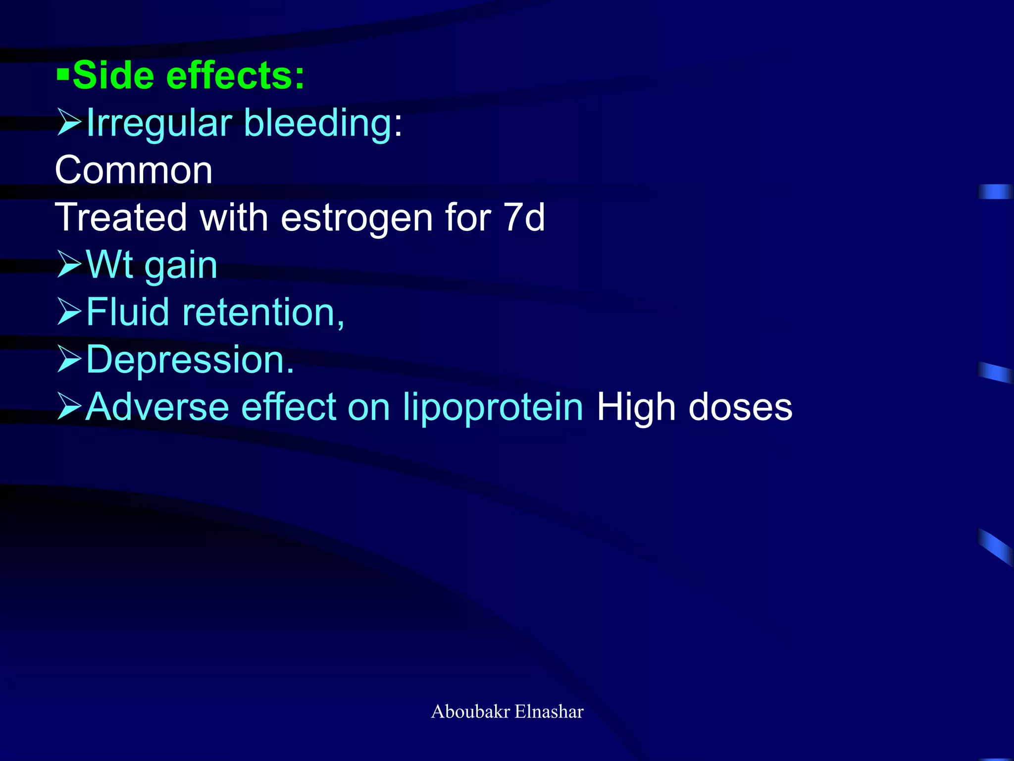 Side effects:
Irregular bleeding:
Common
Treated with estrogen for 7d
Wt gain
Fluid retention,
Depression.
Adverse effect on lipoprotein High doses
Aboubakr Elnashar
 