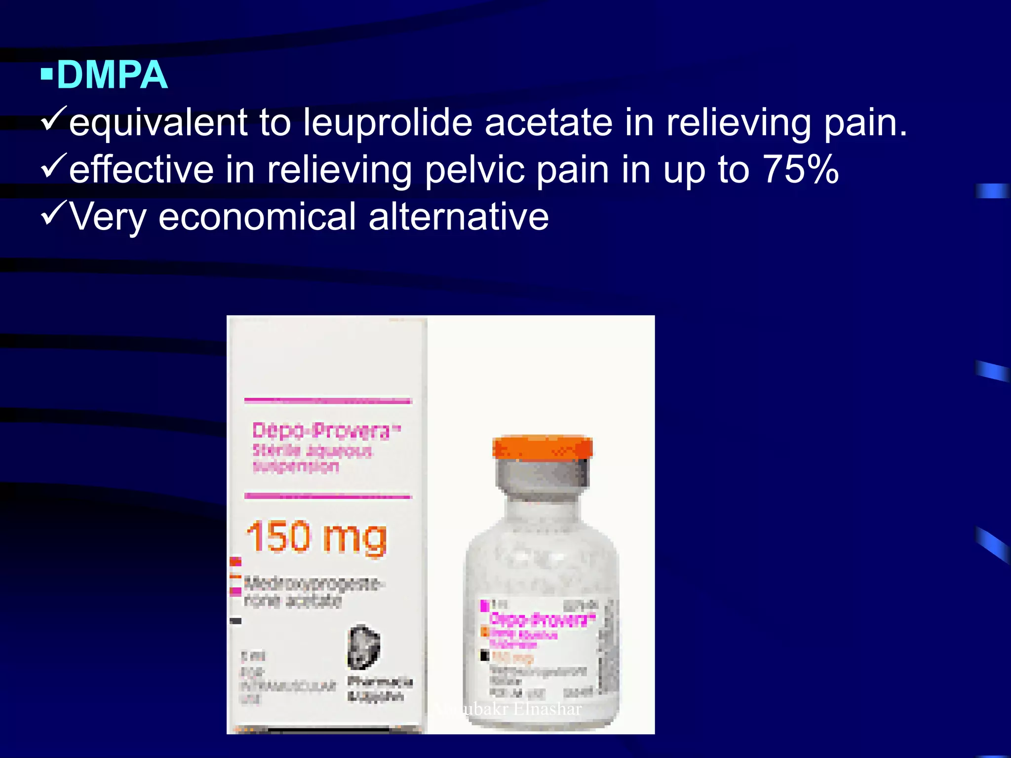 DMPA
equivalent to leuprolide acetate in relieving pain.
effective in relieving pelvic pain in up to 75%
Very economical alternative
Aboubakr Elnashar
 