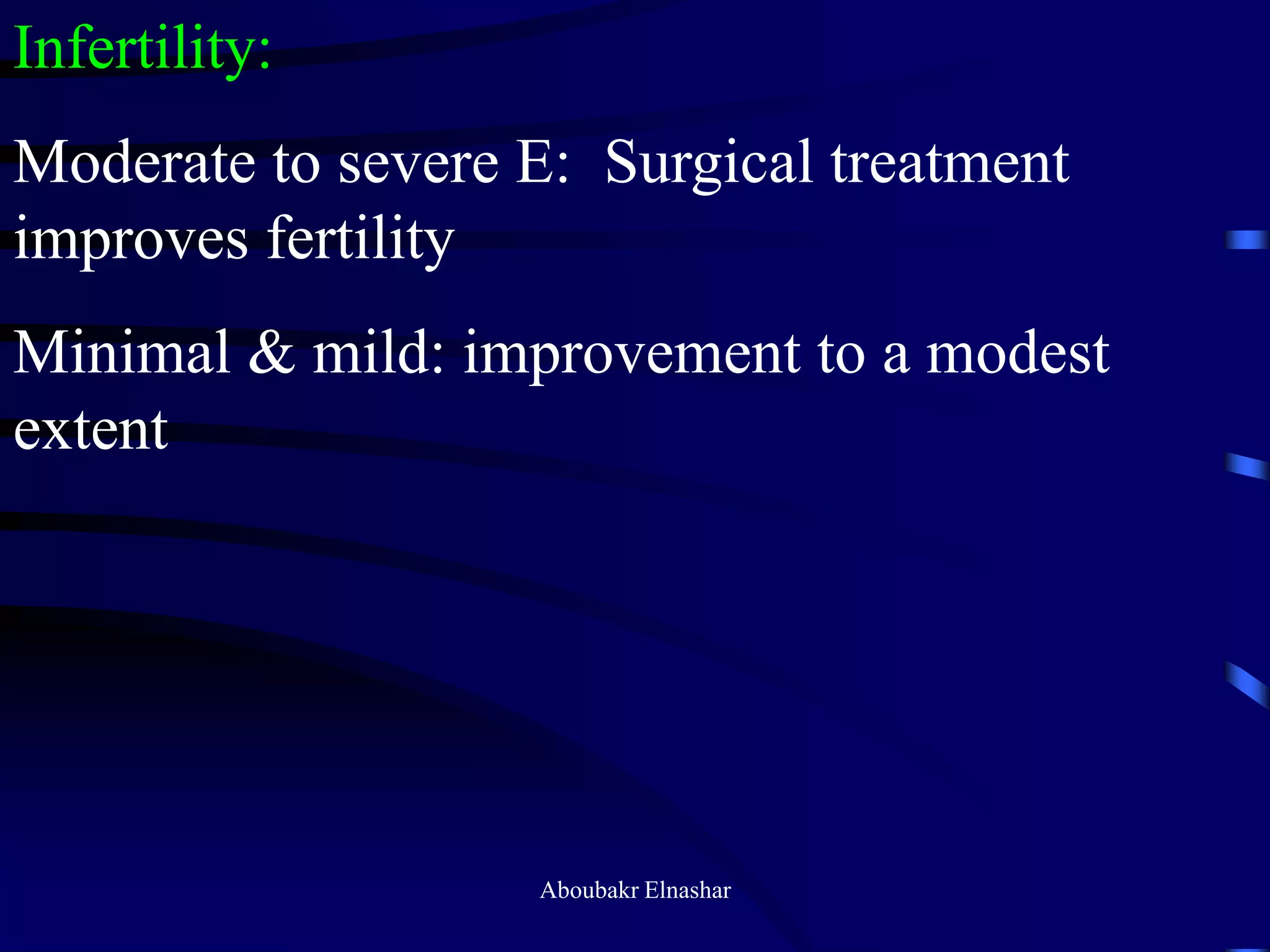 Infertility:
Moderate to severe E: Surgical treatment
improves fertility
Minimal & mild: improvement to a modest
extent
Aboubakr Elnashar
 