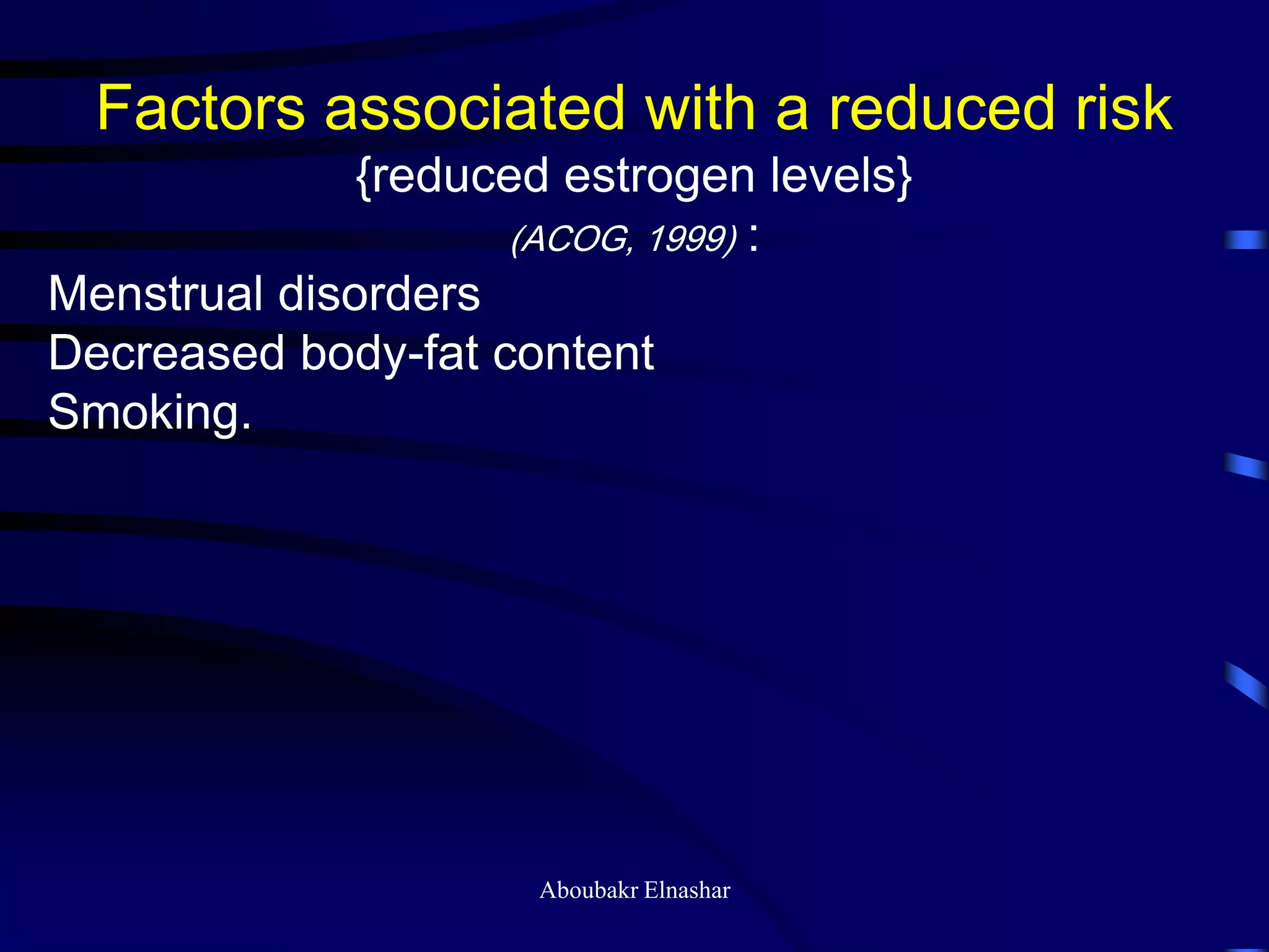 Factors associated with a reduced risk
{reduced estrogen levels}
(ACOG, 1999) :
Menstrual disorders
Decreased body-fat content
Smoking.
Aboubakr Elnashar
 