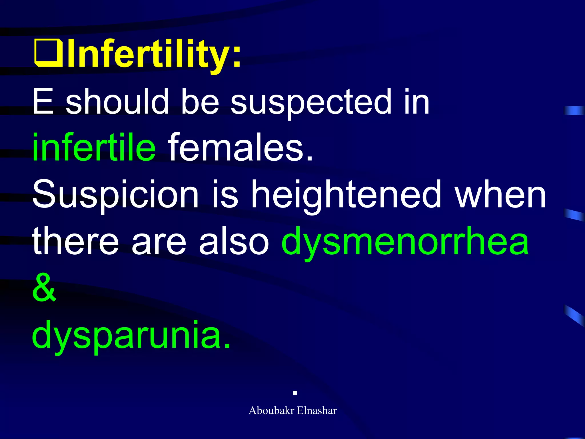 Infertility:
E should be suspected in
infertile females.
Suspicion is heightened when
there are also dysmenorrhea
&
dysparunia.
.Aboubakr Elnashar
 