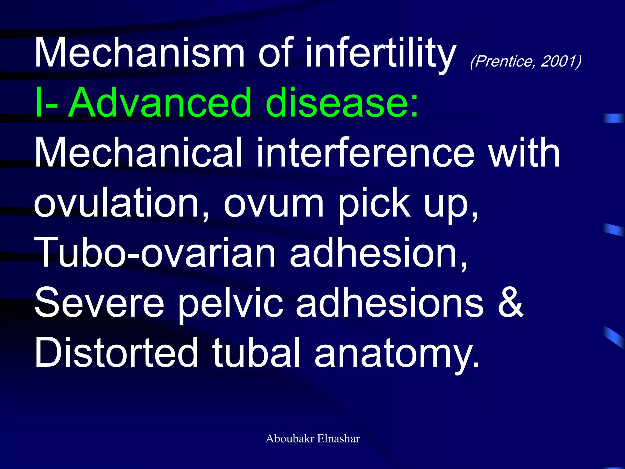 Mechanism of infertility (Prentice, 2001)
I- Advanced disease:
Mechanical interference with
ovulation, ovum pick up,
Tubo-ovarian adhesion,
Severe pelvic adhesions &
Distorted tubal anatomy.
Aboubakr Elnashar
 