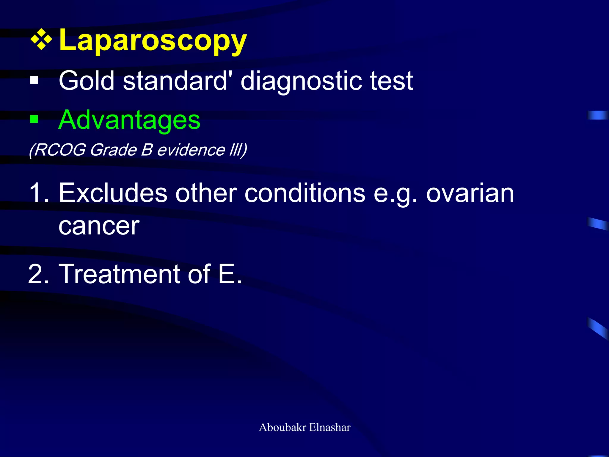Laparoscopy
 Gold standard' diagnostic test
 Advantages
(RCOG Grade B evidence lll)
1. Excludes other conditions e.g. ovarian
cancer
2. Treatment of E.
Aboubakr Elnashar
 