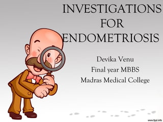 INVESTIGATIONS 
FOR 
ENDOMETRIOSIS 
Devika Venu 
Final year MBBS 
Madras Medical College 
 