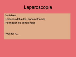 Laparoscopía
•Variables
•Leisones definidas, endometriomas
•Formación de adherencias.
•Wait for it….
 