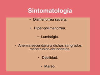 Sintomatología
• Dismenorrea severa.
• Hiper-polimenorrea.
• Lumbalgia.
• Anemia secundaria a dichos sangrados
menstruales abundantes.
• Debilidad.
• Mareo.
 