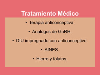 Tratamiento Médico
• Terapia anticonceptiva.
• Analogos de GnRH.
• DIU impregnado con anticonceptivo.
• AINES.
• Hierro y folatos.
 